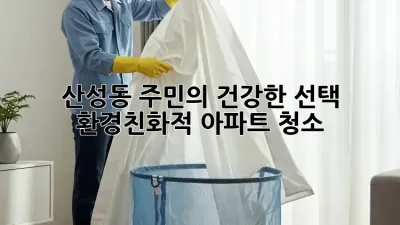 🏡 산성동 주민의 건강한 선택! 환경친화적 아파트 청소 ✨