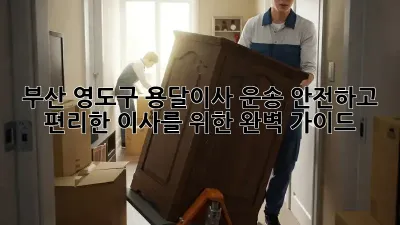부산 영도구 용달이사 운송: 안전하고 편리한 이사를 위한 완벽 가이드