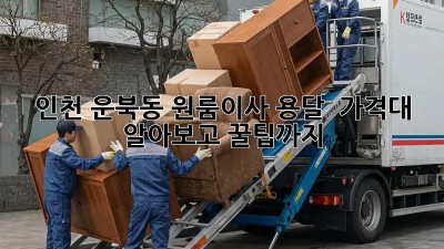 인천 운북동 원룸이사 용달 🚚 가격대 알아보고 꿀팁까지!